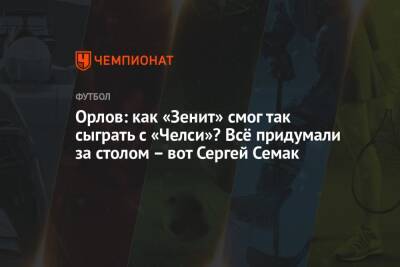 Орлов: как «Зенит» смог так сыграть с «Челси»? Всё придумали за столом – вот Сергей Семак