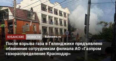 После взрыва газа в Геленджике предъявлено обвинение сотрудникам филиала АО «Газпром газораспределение Краснодар»