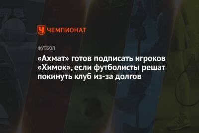 «Ахмат» готов подписать игроков «Химок», если футболисты решат покинуть клуб из-за долгов