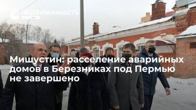 Мишустин: расселение аварийных домов в Березниках под Пермью не завершено, кабмин поможет