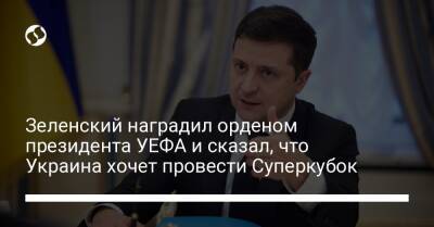 Зеленский наградил орденом президента УЕФА и сказал, что Украина хочет провести Суперкубок