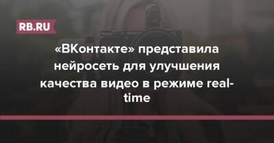 «ВКонтакте» представила нейросеть для улучшения качества видео в режиме real-time