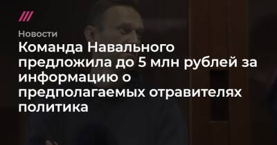 Команда Навального предложила до 5 млн рублей за информацию о предполагаемых отравителях политика