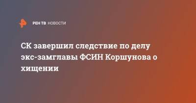 СК завершил следствие по делу экс-замглавы ФСИН Коршунова о хищении