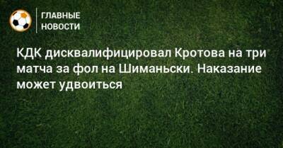 КДК дисквалифицировал Кротова на три матча за фол на Шиманьски. Наказание может удвоиться