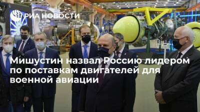 Премьер Мишустин назвал Россию мировым лидером по поставкам двигателей для военной авиации