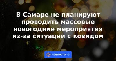 В Самаре не планируют проводить массовые новогодние мероприятия из-за ситуации с ковидом