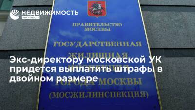 Экс-директору московской УК придется выплатить штрафы в двойном размере
