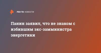 Панин заявил, что не знаком с избившим экс-замминистра энергетики