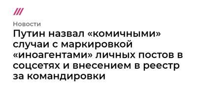 Павел Гусев - Путин назвал «комичными» случаи с маркировкой «иноагентами» личных постов в соцсетях и внесением в реестр за командировки - tvrain.ru