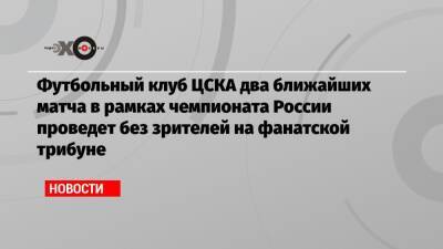 Футбольный клуб ЦСКА два ближайших матча в рамках чемпионата России проведет без зрителей на фанатской трибуне