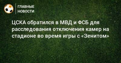 ЦСКА обратился в МВД и ФСБ для расследования отключения камер на стадионе во время игры с «Зенитом»