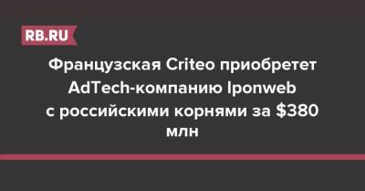 Французская Criteo приобретет AdTech-компанию Iponweb с российскими корнями за $380 млн - rb.ru - Москва - Россия - Лондон - Франция - Берлин