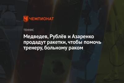 Медведев, Рублёв и Азаренко продадут ракетки, чтобы помочь тренеру, больному раком