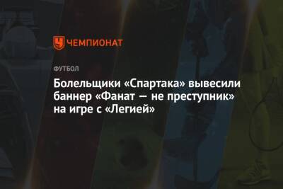 Болельщики «Спартака» вывесили баннер «Фанат — не преступник» на игре с «Легией»