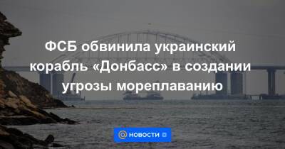 ФСБ обвинила украинский корабль «Донбасс» в создании угрозы мореплаванию