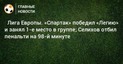 ⚡ Лига Европы. «Спартак» победил «Легию» и занял 1-е место в группе; Селихов отбил пенальти на 98-й минуте