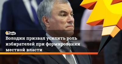 Володин призвал усилить роль избирателей при формировании местной власти