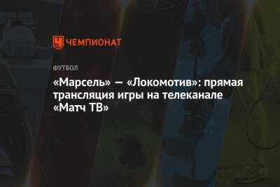 «Марсель» — «Локомотив»: прямая трансляция игры на телеканале «Матч ТВ»