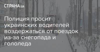 Полиция просит украинских водителей воздержаться от поездок из-за снегопада и гололеда