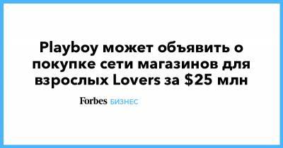 Playboy может объявить о покупке сети магазинов для взрослых Lovers за $25 млн - forbes.ru
