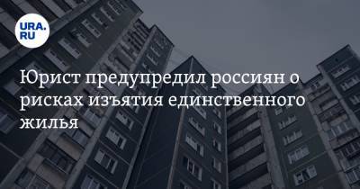 Юрист предупредил россиян о рисках изъятия единственного жилья