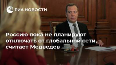 Россию пока не планируют отключать от глобальной сети, считает Медведев