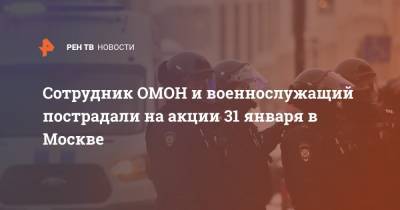 Сотрудник ОМОН и военнослужащий пострадали на акции 31 января в Москве