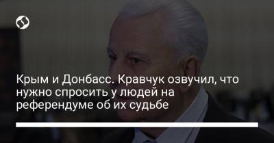 Крым и Донбасс. Кравчук озвучил, что нужно спросить у людей на референдуме об их судьбе
