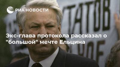 Экс-глава протокола рассказал о "большой" мечте Ельцина