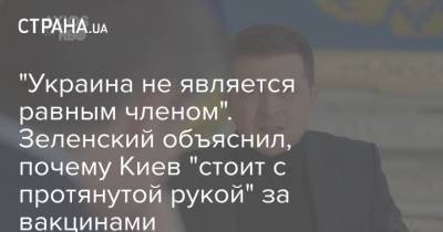 "Украина не является равным членом". Зеленский объяснил, почему Киев "стоит с протянутой рукой" за вакцинами