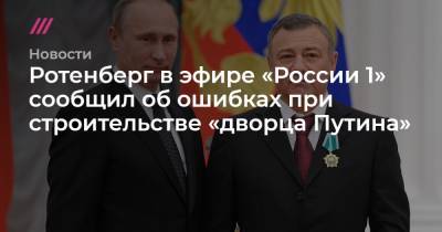 Ротенберг в эфире «России 1» сообщил об ошибках при строительстве «дворца Путина»