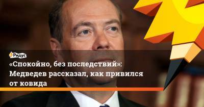 «Спокойно, без последствий»: Медведев рассказал, как привился от ковида