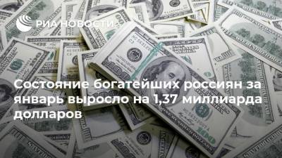 Состояние богатейших россиян за январь выросло на 1,37 миллиарда долларов