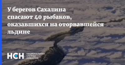 У берегов Сахалина спасают 40 рыбаков, оказавшихся на оторвавшейся льдине