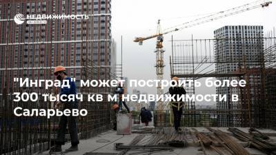 "Инград" может построить более 300 тысяч кв м недвижимости в Саларьево