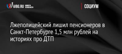 Лжеполицейский лишил пенсионеров в Санкт-Петербурге 1,5 млн рублей на историях про ДТП