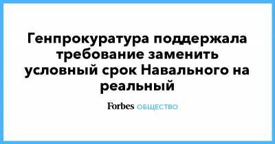 Генпрокуратура поддержала требование заменить условный срок Навального на реальный