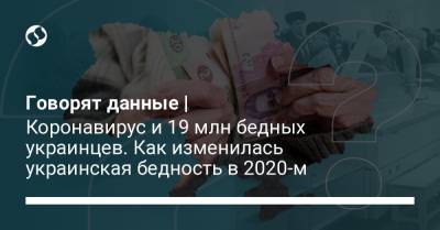 Говорят данные | Коронавирус и 19 млн бедных украинцев. Как изменилась украинская бедность в 2020-м