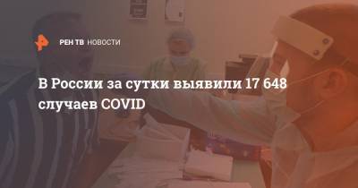 В России за сутки выявили 17 648 случаев COVID