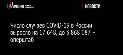 Число случаев COVID-19 в России выросло на 17 648, до 3 868 087 – оперштаб