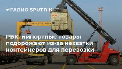 РБК: импортные товары подорожают из-за нехватки контейнеров для перевозки