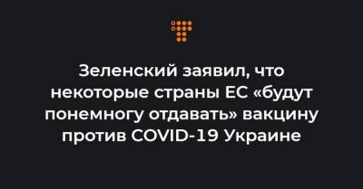 Зеленский заявил, что некоторые страны ЕС «будут понемногу отдавать» вакцину против COVID-19 Украине