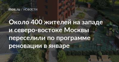 Около 400 жителей на западе и северо-востоке Москвы переселили по программе реновации в январе