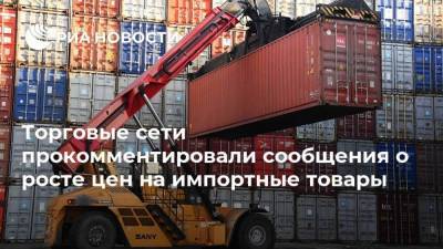 Торговые сети прокомментировали сообщения о росте цен на импортные товары