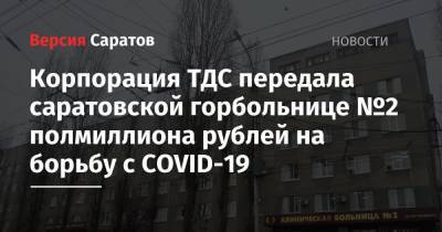 Корпорация ТДС передала саратовской горбольнице №2 полмиллиона рублей на борьбу с COVID-19