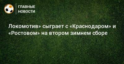 Локомотив» сыграет с «Краснодаром» и «Ростовом» на втором зимнем сборе
