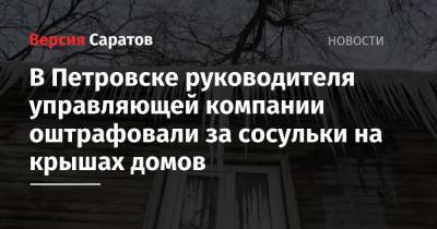 В Петровске руководителя управляющей компании оштрафовали за сосульки на крышах домов