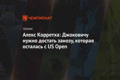 Алекс Корретха: Джоковичу нужно достать занозу, которая осталась с US Open