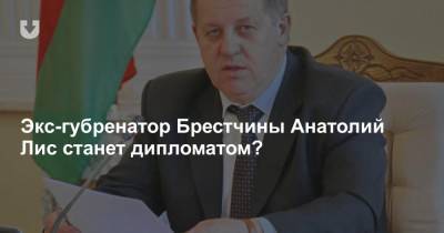 Экс-губренатор Брестчины Анатолий Лис станет дипломатом?